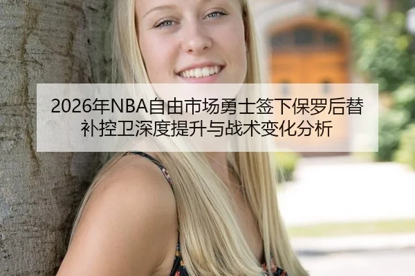 2026年NBA自由市场勇士签下保罗后替补控卫深度提升与战术变化分析