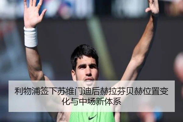 利物浦签下苏维门迪后赫拉芬贝赫位置变化与中场新体系