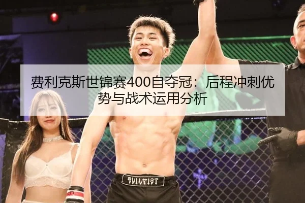费利克斯世锦赛400自夺冠：后程冲刺优势与战术运用分析